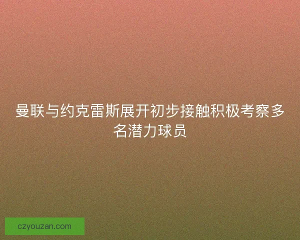 曼联与约克雷斯展开初步接触积极考察多名潜力球员