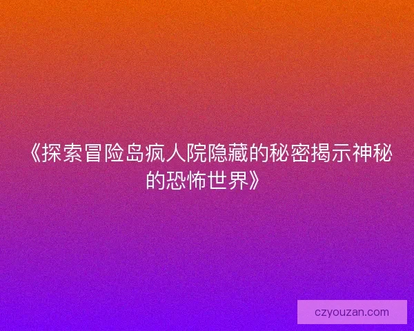 《探索冒险岛疯人院隐藏的秘密揭示神秘的恐怖世界》