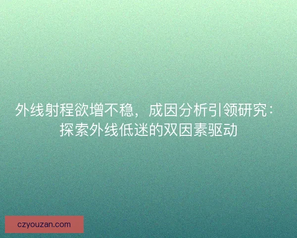 外线射程欲增不稳,成因分析引领研究:探索外线低迷的双因素驱动 外线射程欲增不稳,成因分析引领研究:探索外线低迷的双因素驱动