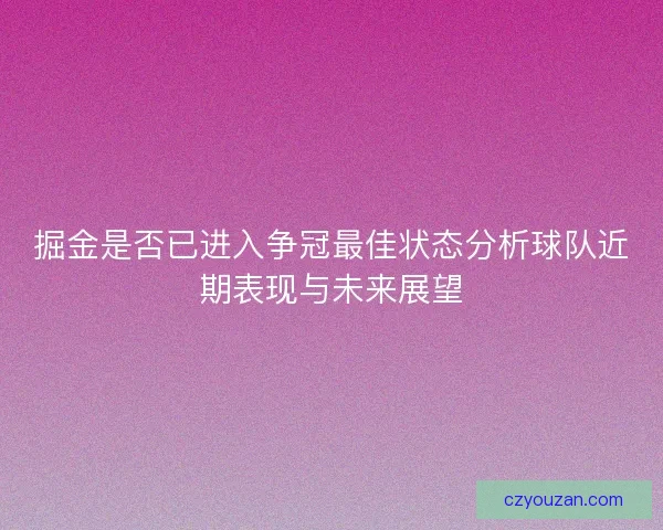 掘金是否已进入争冠最佳状态分析球队近期表现与未来展望