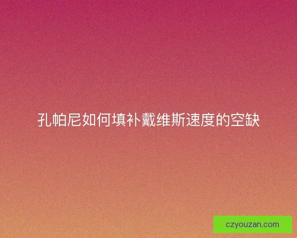 孔帕尼如何填补戴维斯速度的空缺 孔帕尼如何填补戴维斯速度的空缺