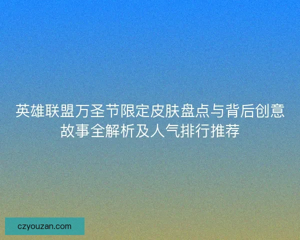 英雄联盟万圣节限定皮肤盘点与背后创意故事全解析及人气排行推荐